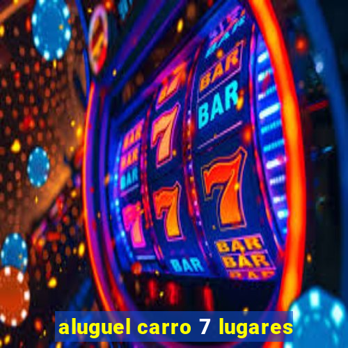 aluguel carro 7 lugares